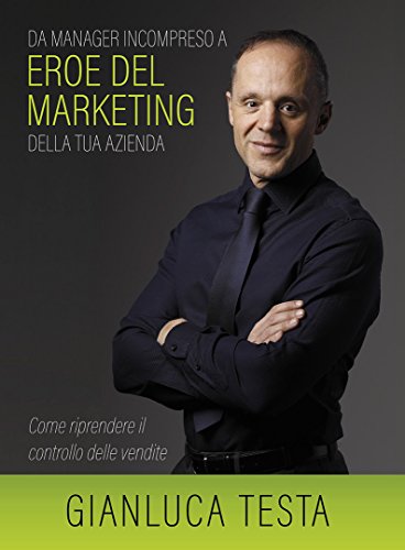 DA MANAGER INCOMPRESO A EROE DEL MARKETING DELLA TUA AZIENDA: COME RIPRENDERE IL CONTROLLO DELLE VENDITE
