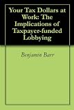 Image de Your Tax Dollars at Work: The Implications of Taxpayer-funded Lobbying (English Edition)