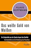 porzellan frankreich  Das weiße Gold von Meißen: Ein Zeitgemälde aus der Epoche August des Starken. Die Geschichte von der Entdeckung des Porzellans – Leben und Abenteuer des J. F. Böttger