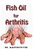Produktbild Fish Oil for Arthritis: Essential info on Fish Oil and Arthritis including How Fish Oil Can treat Arthritis Completely! Discover the Hidden Secret Remedy to Arthritis!