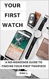 Your First Watch: A No-Nonsense Guide to Finding Your First Timepiece (English Edition)