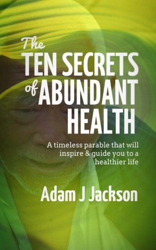 The Ten Secrets of Abundant Health: A timeless parable that will inspire & guide you to a healthier life: Volume 1