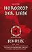 Horoskop der Liebe - Sternzeichen Schütze: Geheime Wünsche, erotische Sehnsüchte und sexuelle Vorlieben der Schützen mit astral-erotischer Biokurve by Lea Aubert