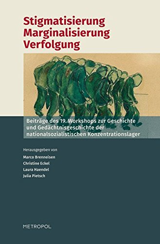 Stigmatisierung – Marginalisierung – Verfolgung: Beiträge des 19. Workshops zur Geschichte und Gedächtnisgeschichte der nationalsozialistischen Konzentrationslager
