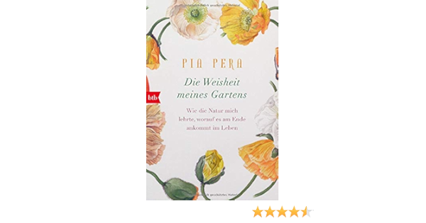 Die Weisheit Meines Gartens Wie Die Natur Mich Lehrte Worauf Es Am Ende Ankommt Im Leben Amazon De Pera Pia Pflug Maja Bucher