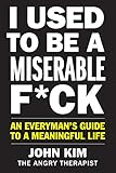 I Used to Be a Miserable F*ck: An Everyman's Guide to a Meaningful Life by