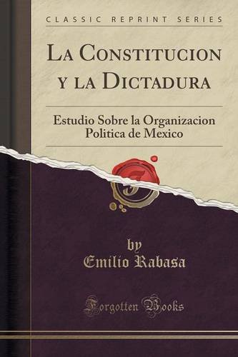 La Constitucion y la Dictadura: Estudio Sobre la Organizacion Politica de Mexico (Classic Reprint)