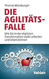 Die Agilitäts-Falle: Wie Sie in der digitalen Transformation stabil arbeiten und leben können by