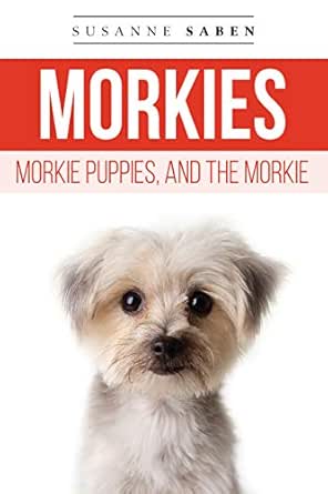Morkies Morkie Puppies And The Morkie From Morkie Puppies To Adult Morkies Includes Teacup Morkie Morkie Dog Maltese Yorkie Finding Morkie Breeders Temperament Care And More Ebook Saben Susanne Amazon In Kindle