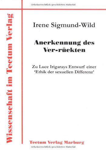 Anerkennung des Ver-rückten. Zu Luce Irigarays Entwurf einer 'Ethik der sexuellen Differenz'