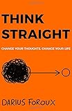 THINK STRAIGHT: Change Your Thoughts, Change Your Life by Darius Foroux