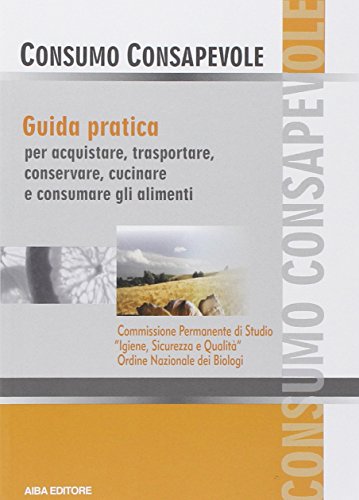 Consumo consapevole. Guida pratica per acquistare, trasportare, conservare, cucinare e consumare gli alimenti Consumo consapevole. Guida pratica per acquistare, trasportare, conservare, cucinare e consumare gli alimenti