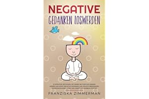 Negative Gedanken loswerden: 10 effektive Methoden, mit denen Sie positives Denken lernen und somit negative Gedanken und Ängste überwinden. Innere Blockaden lösen und unnötiges Grübeln stoppen.