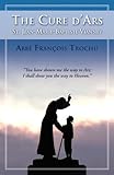 The Cure D'Ars: St. Jean-Marie-Baptiste Vianney: St.Jean-Baptiste Vianney by Abbe Francois Trochu