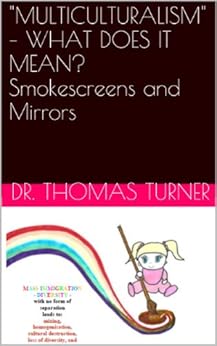 MULTICULTURALISM – WHAT DOES IT MEAN? Smokescreens and Mirrors ("MULTICULTURALISM" – WHAT DOES IT MEAN? Book 1) by [Turner, Dr. Thomas E.]