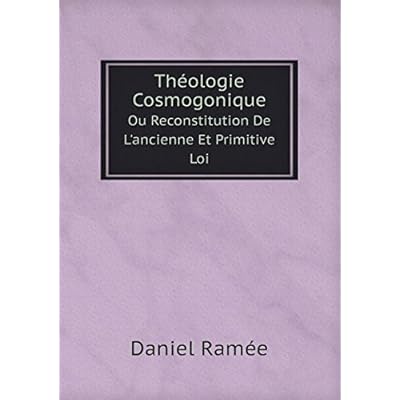 Theologie Cosmogonique Ou Reconstitution de L'Ancienne Et Primitive Loi