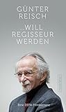 ... will Regisseur werden: Eine DEFA-Filmkarriere by Günter Reisch, Peter Warnecke (Hrsg.)