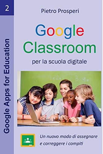 Google Classroom per la scuola digitale: Un modo nuovo di assegnare e correggere i compiti: Volume 2 Google Classroom per la scuola digitale: Un modo nuovo di assegnare e correggere i compiti: Volume 2