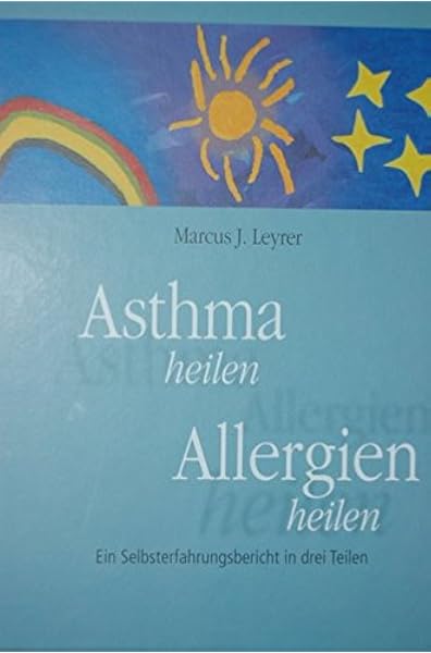 Asthma Heilen Allergien Heilen Ein Selbsterfahrungsbericht In Drei Teilen Amazon De Marcus Joachim Leyrer Bucher
