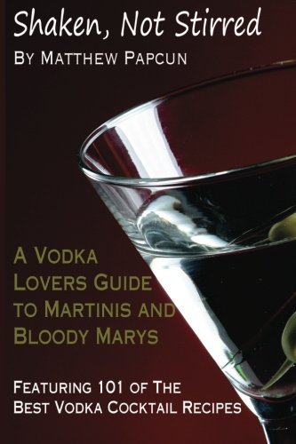 Download Shaken, Not Stirred. A Vodka Lover's Guide to Martinis and Bloody Marys: Featuring 101 of the Best Vodka Cocktail Recipes by Matthew Papcun (2012-05-01) Download Shaken, Not Stirred. A Vodka Lover's Guide to Martinis and Bloody Marys: Featuring 101 of the Best Vodka Cocktail Recipes by Matthew Papcun (2012-05-01)