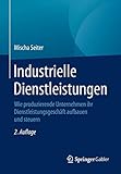 Industrielle Dienstleistungen: Wie produzierende Unternehmen ihr Dienstleistungsgeschäft aufbauen und steuern by