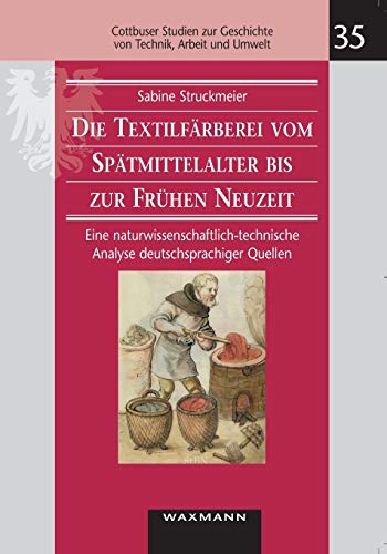 Die Textilfärberei vom Spätmittelalter bis zur Frühen Neuzeit (14.-16. Jahrhundert): Eine naturwissenschaftlich-technische Analyse deutschsprachiger ... Geschichte von Technik, Arbeit und Umwelt)