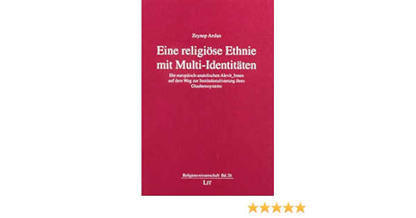Eine Religiose Ethnie Mit Multi Identitaten Die Europaisch Anatolischen Alevit Innen Auf Dem Weg Zur Institutionalisierung Ihres Glaubenssystems Amazon De Arslan Zeynep Bucher