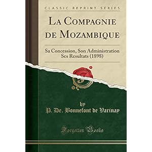La Compagnie de Mozambique: Sa Concession, Son Administration Ses Resultats (1898) (Classic Reprint)