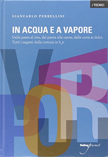 In acqua e a vapore. Dalla pasta al riso, dal pesce alla carne, dalle uova ai dolci. Tutti i segreti della cottura in H2O In acqua e a vapore. Dalla pasta al riso, dal pesce alla carne, dalle uova ai dolci. Tutti i segreti della cottura in H2O
