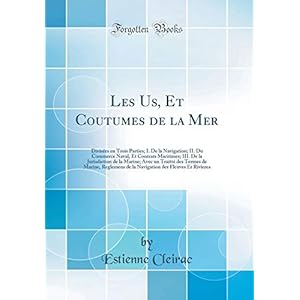 Les Us, Et Coutumes de la Mer: Divisées En Trois Parties; I. de la Navigation; II. Du Commerce Naval, Et Contrats Maritimes; III. de la Jurisdiction ... de la Navigation Des Fleuves Et Rivieres