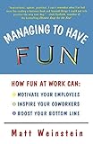Managing to Have Fun: How Fun at Work Can: Motivate Your Employees, Inspire Your Coworkers, and Boost Your Bottom Line by Matt Weinstein