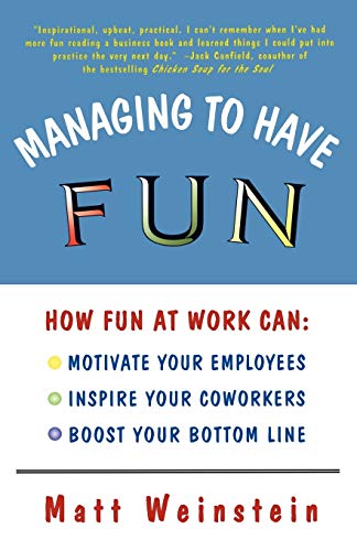 Managing to Have Fun: How Fun at Work Can: Motivate Your Employees, Inspire Your Coworkers, and Boost Your Bottom Line