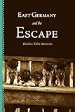 East Germany and the Escape: Kitchen Table Memoirs by 