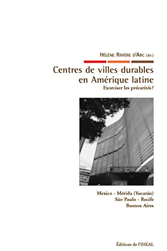 Centres de villes durables en Amérique latine : exorciser les précarités ?: Mexico - Mérida (Yucatàn) - São Paulo - Recife - Buenos Aires (Travaux et mémoires) Centres de villes durables en Amérique latine : exorciser les précarités ?: Mexico - Mérida (Yucatàn) - São Paulo - Recife - Buenos Aires (Travaux et mémoires)