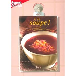 A la soupe ! : Veloutés, consommés, soupes glacées et autres potages