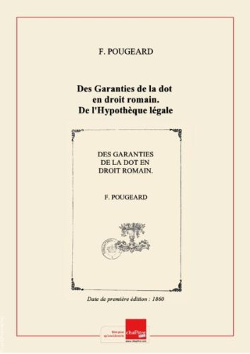 Des Garanties de la dot en droit romain. De l'Hypothèque légale des femmes mariées en droit français, dissertation présentée à la Faculté de droit de Poitiers... par F. Pougeard,... [Edition de 1860]