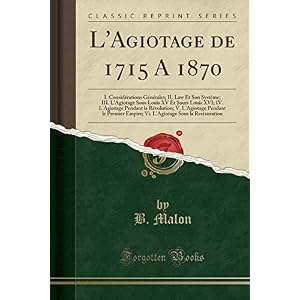 L'Agiotage de 1715 a 1870: I. Considérations Générales; II. Law Et Son Système; III. l'Agiotage Sous Louis XV Et Sours Louis XVI; IV. l'Agiotage ... Empire; VI. l'Agiotage Sous La Restauration