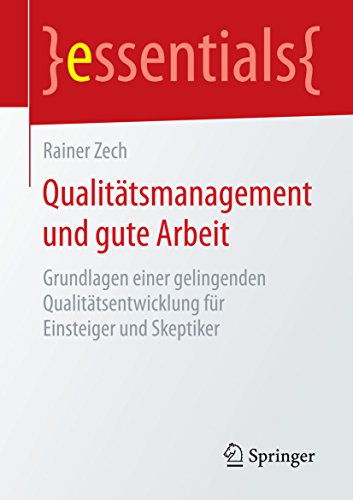 Qualitätsmanagement und gute Arbeit: Grundlagen einer gelingenden Qualitätsentwicklung für Einsteiger und Skeptiker (essentials)