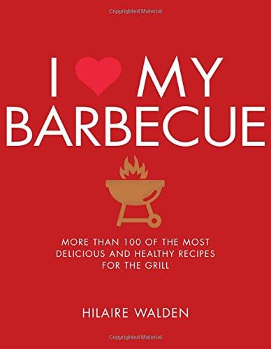 I Love My Barbecue: More Than 100 of the Most Delicious and Healthy Recipes For the Grill