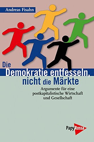Download Die Demokratie entfesseln, nicht die Märkte: Argumente für eine postkapitalistische Wirtschaft und Gesellschaft (Neue Kleine Bibliothek, Band 148)