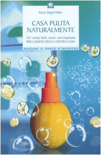 Casa pulita naturalmente. 101 ricette facili, sicure, non inquinanti per l'igiene della vostra casa Casa pulita naturalmente. 101 ricette facili, sicure, non inquinanti per l'igiene della vostra casa