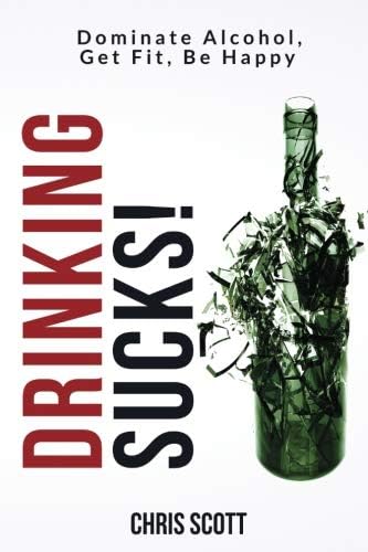 Drinking Sucks!: Dominate Alcohol, Get Fit, Be Happy