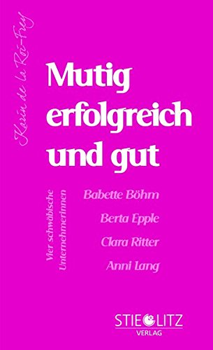 Mutig, erfolgreich und gut: Vier schwäbische Unternehmerinnen Babette Böhm, Berta Epple, Clara Ritter, Anni Lang
