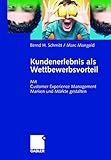 Kundenerlebnis als Wettbewerbsvorteil: Mit Customer Experience Management Marken und Märkte Gewinn bringend gestalten by Bernd Schmitt, Marc Mangold