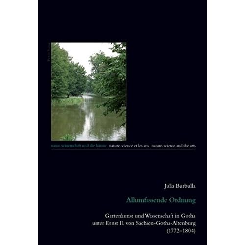 Allumfassende Ordnung: Gartenkunst und Wissenschaft in Gotha unter Ernst II. von Sachsen-Gotha-Altenburg (1772-1804) (Natur, Wissenschaft und die ... and the Arts / Nature, Science et les Arts)