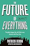The Future of Almost Everything: How our world will change over the next 100 years. The global changes that will affect every business and all our lives by