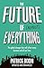 The Future of Almost Everything: How our world will change over the next 100 years. The global changes that will affect every business and all our lives by