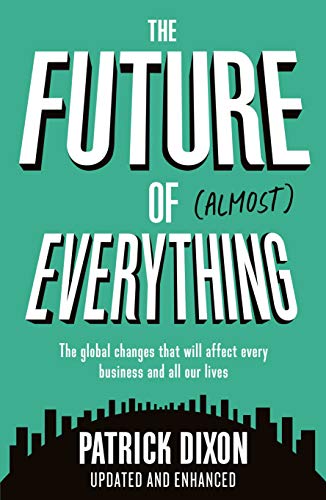 The Future of Almost Everything: How our world will change over the next 100 years. The global changes that will affect every business and all our lives