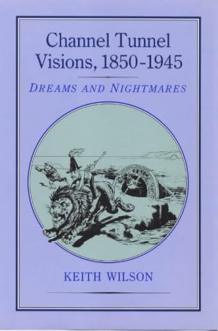 Channel Tunnel Visions, 1850-1945: Dreams and Nightmares
