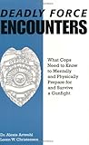 Deadly Force Encounters: What C0PS Need to Know to Mentally and Physically Prepare for and Survive a Gunfight: What Cops Need to Know to Mentally and Physically to Prepare for and Survive a Gunfight by 